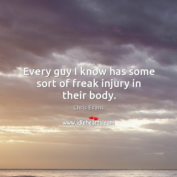 Every guy I know has some sort of freak injury in their body. Chris Evans Picture Quote