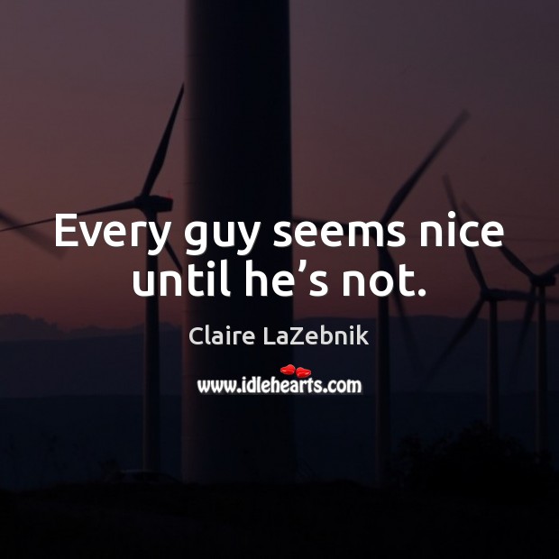 Every guy seems nice until he’s not. Claire LaZebnik Picture Quote
