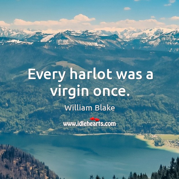 Every harlot was a virgin once. William Blake Picture Quote