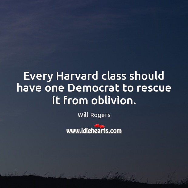Every Harvard class should have one Democrat to rescue it from oblivion. Will Rogers Picture Quote