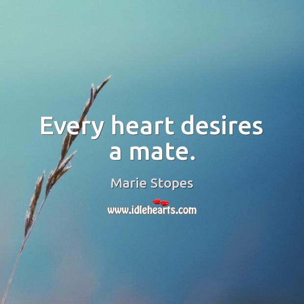 Every heart desires a mate. Marie Stopes Picture Quote