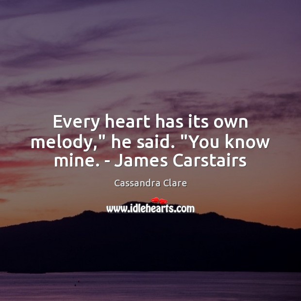 Every heart has its own melody,” he said. “You know mine. – James Carstairs Cassandra Clare Picture Quote