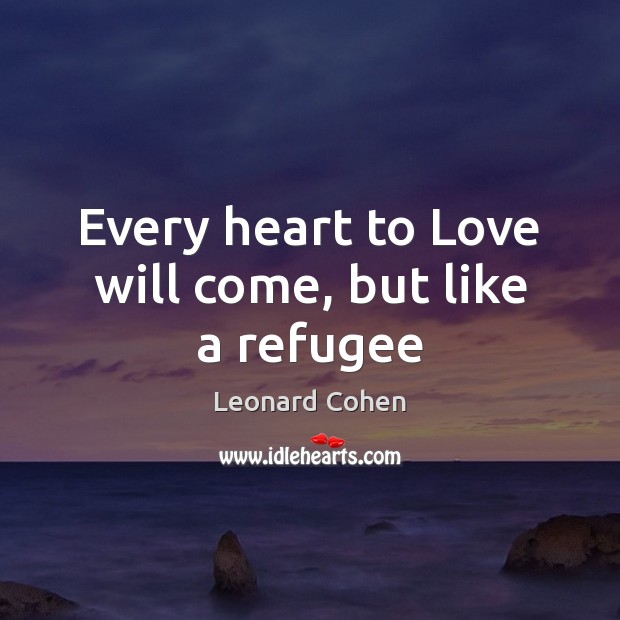 Every heart to Love will come, but like a refugee Leonard Cohen Picture Quote
