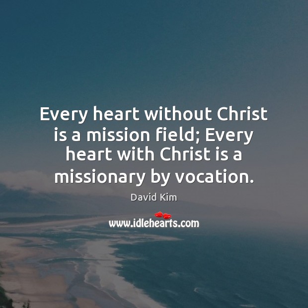 Every heart without Christ is a mission field; Every heart with Christ David Kim Picture Quote