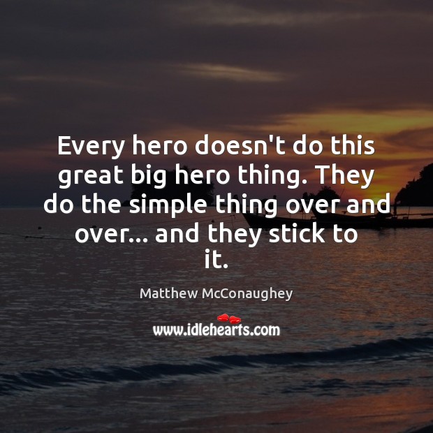 Every hero doesn’t do this great big hero thing. They do the Matthew McConaughey Picture Quote