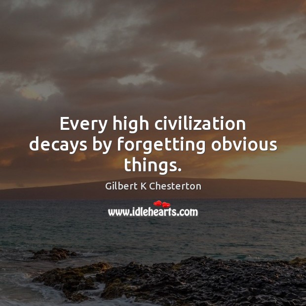 Every high civilization decays by forgetting obvious things. Gilbert K Chesterton Picture Quote
