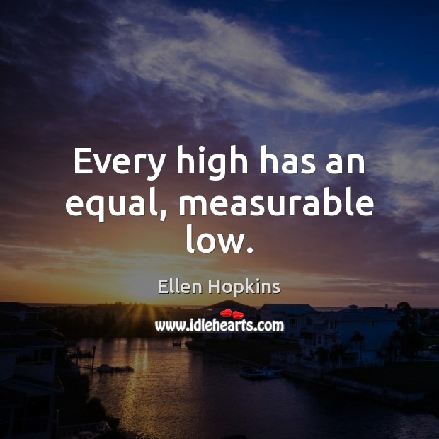 Every high has an equal, measurable low. Ellen Hopkins Picture Quote