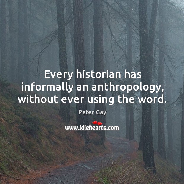 Every historian has informally an anthropology, without ever using the word. Peter Gay Picture Quote