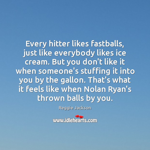 Every hitter likes fastballs, just like everybody likes ice cream. But you Reggie Jackson Picture Quote