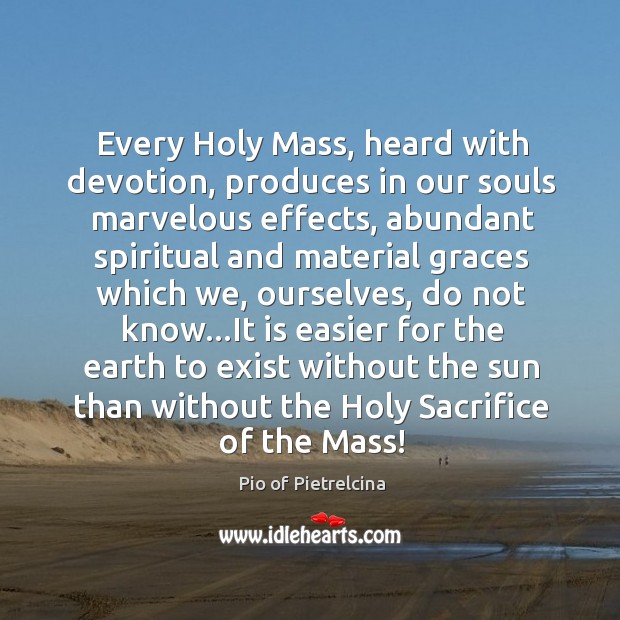 Every Holy Mass, heard with devotion, produces in our souls marvelous effects, Pio of Pietrelcina Picture Quote