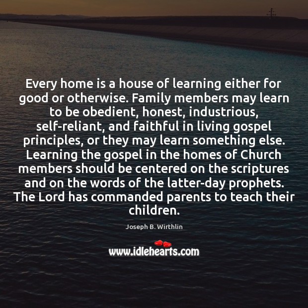 Every home is a house of learning either for good or otherwise. Joseph B. Wirthlin Picture Quote