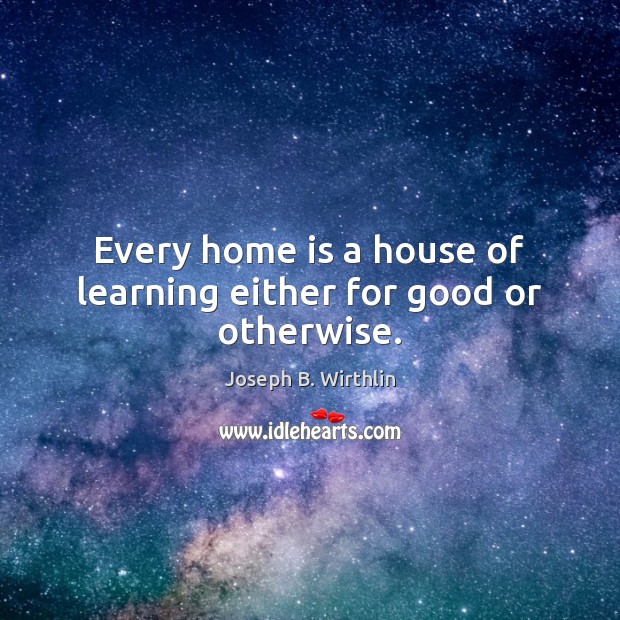 Every home is a house of learning either for good or otherwise. Joseph B. Wirthlin Picture Quote