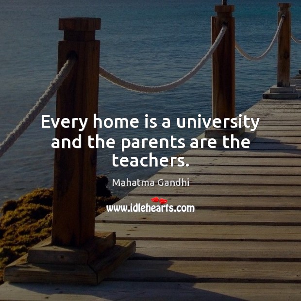 Every home is a university and the parents are the teachers. 