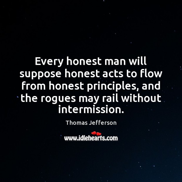 Every honest man will suppose honest acts to flow from honest principles, Thomas Jefferson Picture Quote