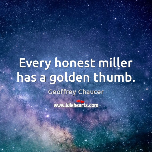 Every honest miller has a golden thumb. Geoffrey Chaucer Picture Quote