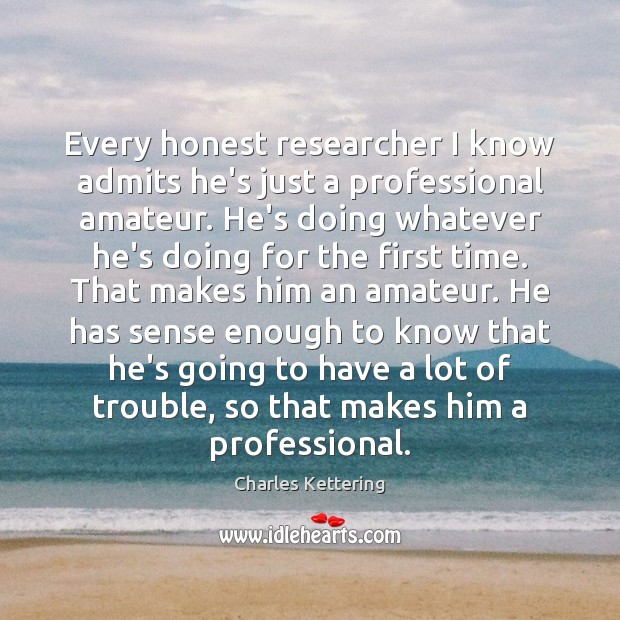Every honest researcher I know admits he’s just a professional amateur. He’s Image