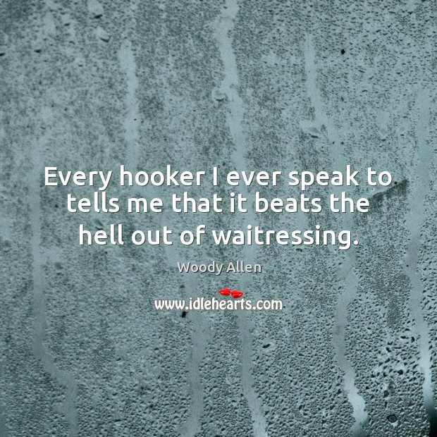 Every hooker I ever speak to tells me that it beats the hell out of waitressing. Image