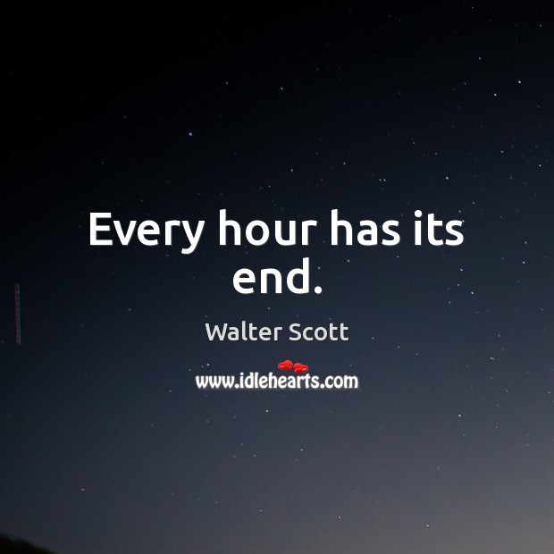 Every hour has its end. Walter Scott Picture Quote