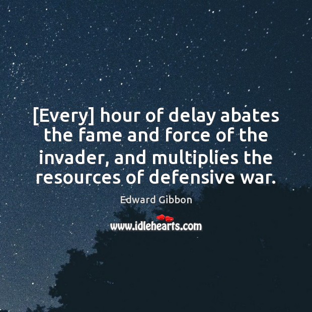 [Every] hour of delay abates the fame and force of the invader, Edward Gibbon Picture Quote