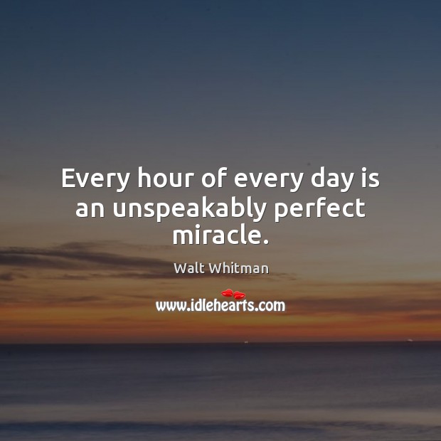 Every hour of every day is an unspeakably perfect miracle. Walt Whitman Picture Quote