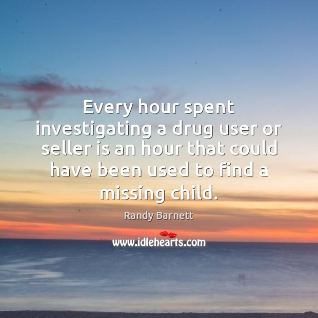 Every hour spent investigating a drug user or seller is an hour Randy Barnett Picture Quote