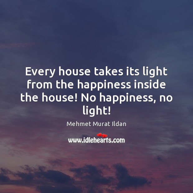 Every house takes its light from the happiness inside the house! No happiness, no light! Image