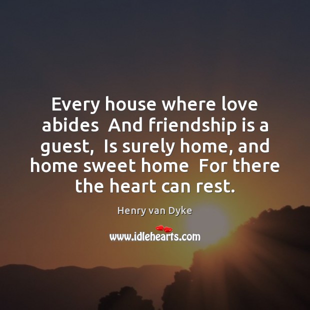 Every house where love abides  And friendship is a guest,  Is surely Henry van Dyke Picture Quote