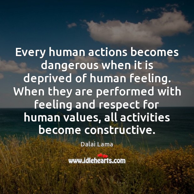 Every human actions becomes dangerous when it is deprived of human feeling. Dalai Lama Picture Quote