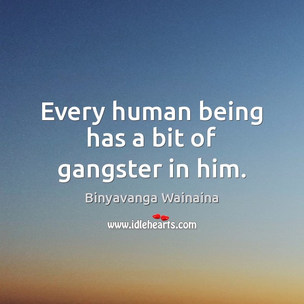 Every human being has a bit of gangster in him. Binyavanga Wainaina Picture Quote