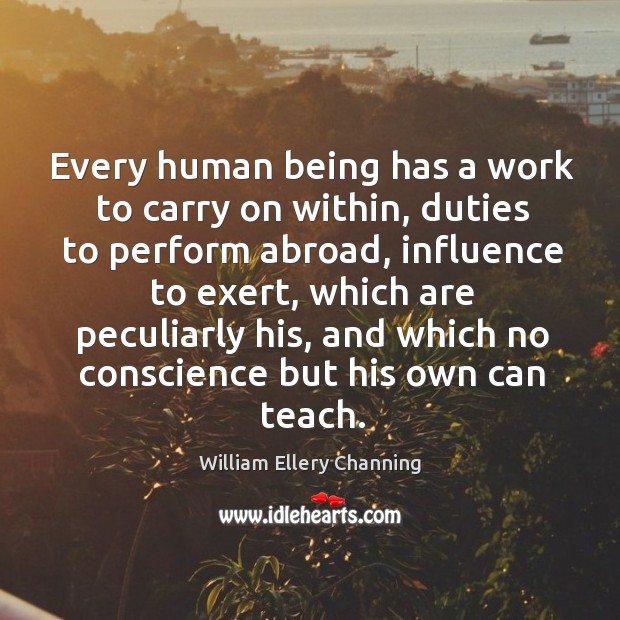 Every human being has a work to carry on within, duties to William Ellery Channing Picture Quote