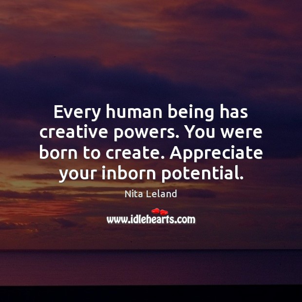 Every human being has creative powers. You were born to create. Appreciate Image