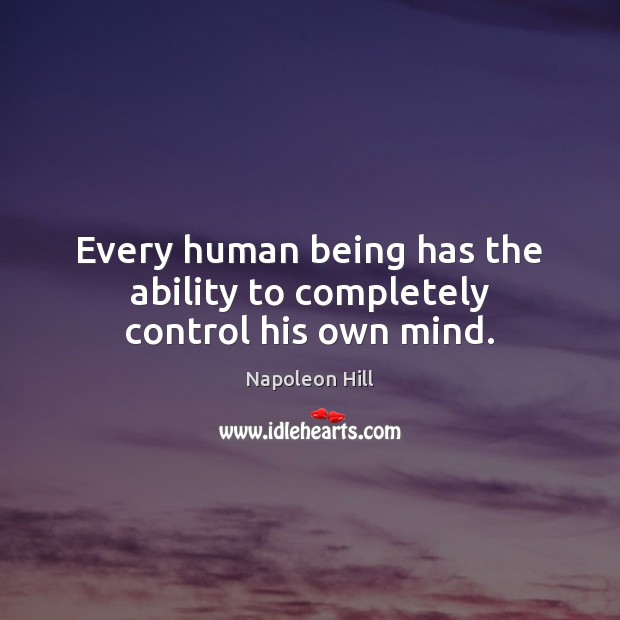 Every human being has the ability to completely control his own mind. Napoleon Hill Picture Quote