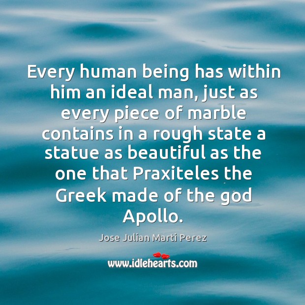 Every human being has within him an ideal man, just as every piece of marble contains Image