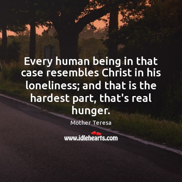 Every human being in that case resembles Christ in his loneliness; and Mother Teresa Picture Quote
