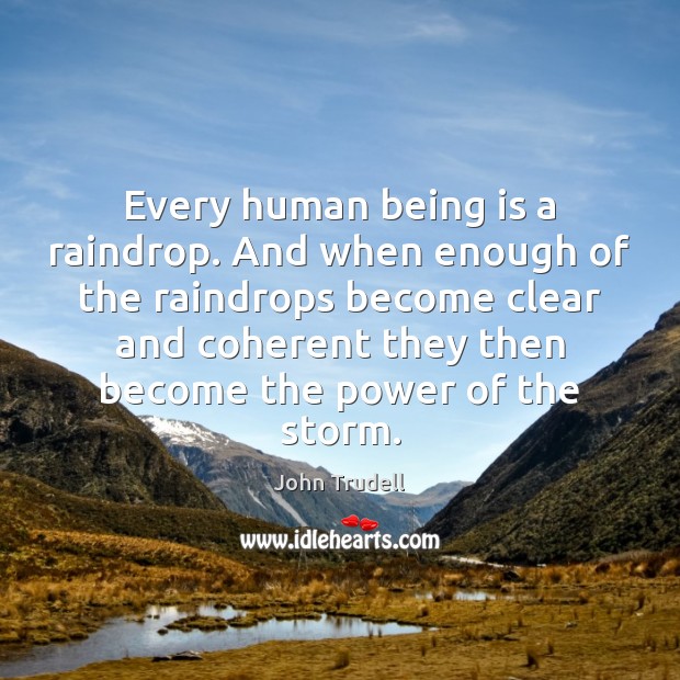 Every human being is a raindrop. And when enough of the raindrops John Trudell Picture Quote