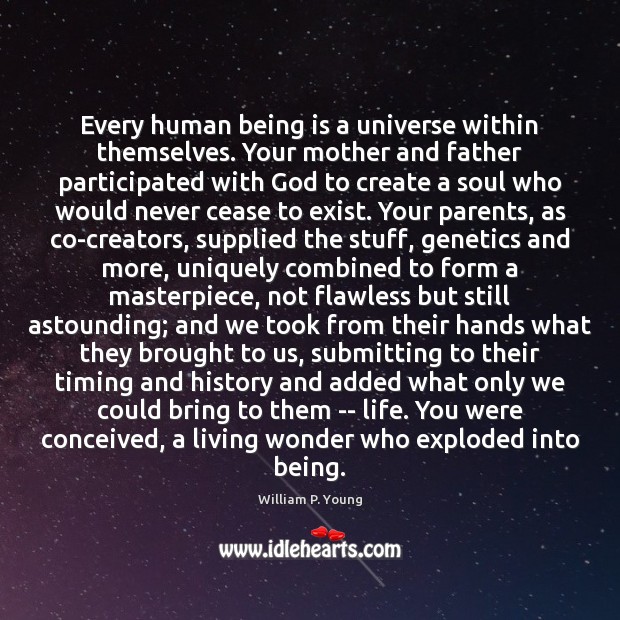 Every human being is a universe within themselves. Your mother and father William P. Young Picture Quote