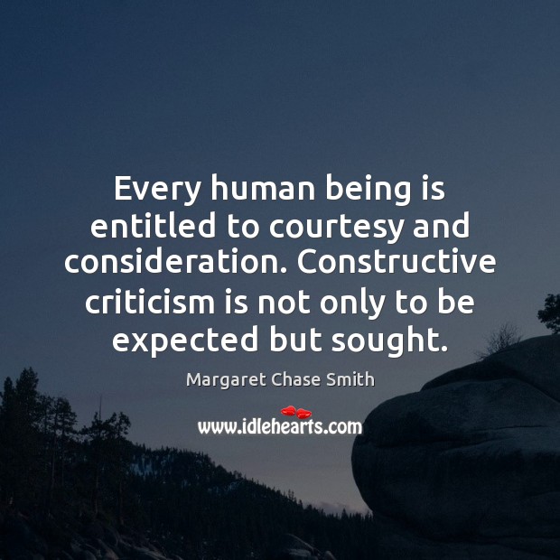 Every human being is entitled to courtesy and consideration. Constructive criticism is Margaret Chase Smith Picture Quote