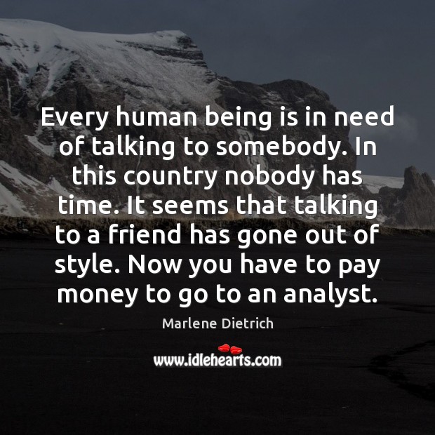 Every human being is in need of talking to somebody. In this Marlene Dietrich Picture Quote