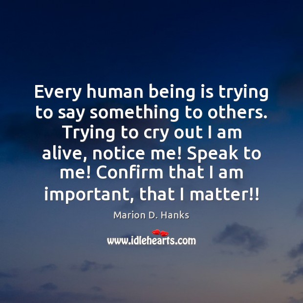 Every human being is trying to say something to others. Trying to Marion D. Hanks Picture Quote