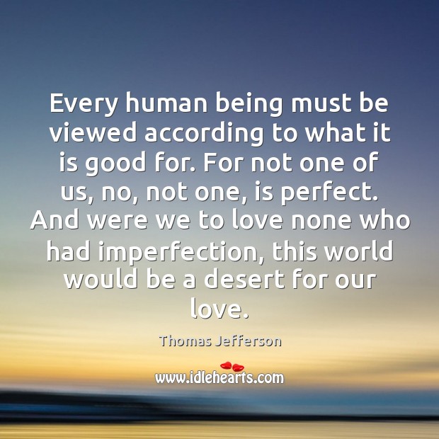 Every human being must be viewed according to what it is good Thomas Jefferson Picture Quote