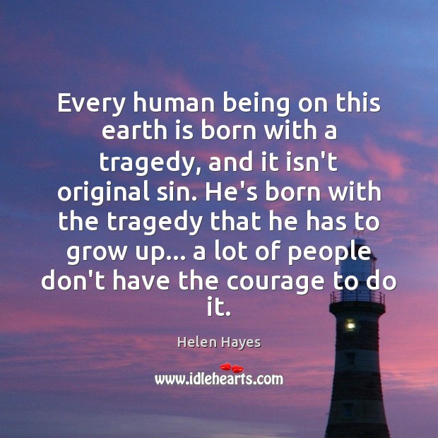 Every human being on this earth is born with a tragedy, and Helen Hayes Picture Quote