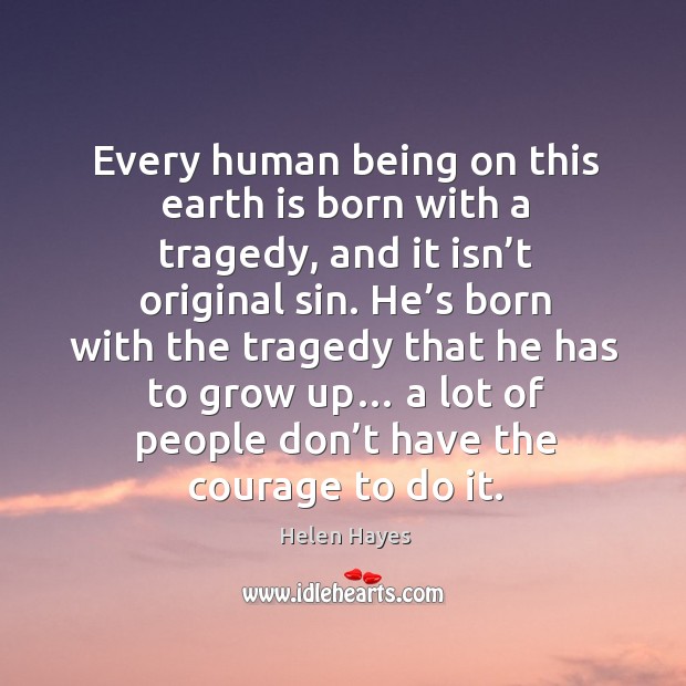 Every human being on this earth is born with a tragedy Helen Hayes Picture Quote