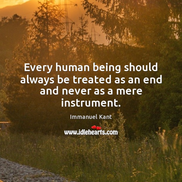 Every human being should always be treated as an end and never as a mere instrument. Immanuel Kant Picture Quote