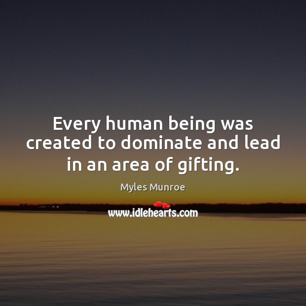 Every human being was created to dominate and lead in an area of gifting. Myles Munroe Picture Quote