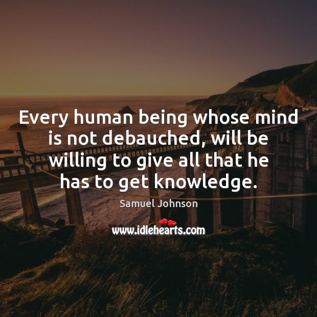 Every human being whose mind is not debauched, will be willing to Samuel Johnson Picture Quote