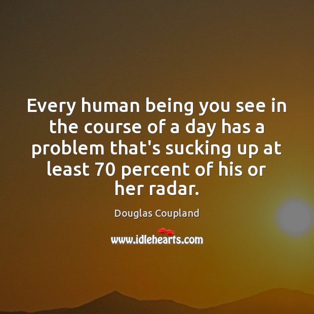 Every human being you see in the course of a day has Douglas Coupland Picture Quote