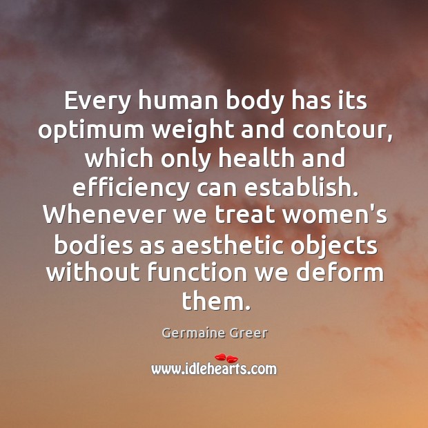 Every human body has its optimum weight and contour, which only health Germaine Greer Picture Quote