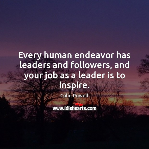 Every human endeavor has leaders and followers, and your job as a leader is to inspire. Colin Powell Picture Quote