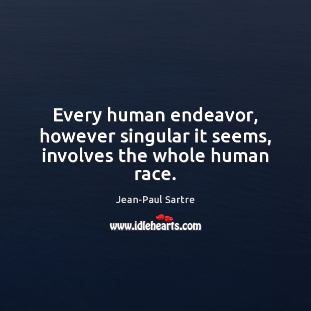 Every human endeavor, however singular it seems, involves the whole human race. Jean-Paul Sartre Picture Quote