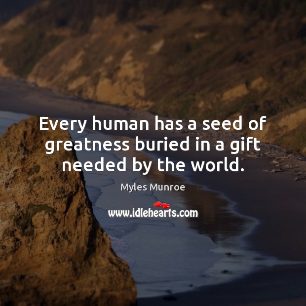 Every human has a seed of greatness buried in a gift needed by the world. Myles Munroe Picture Quote